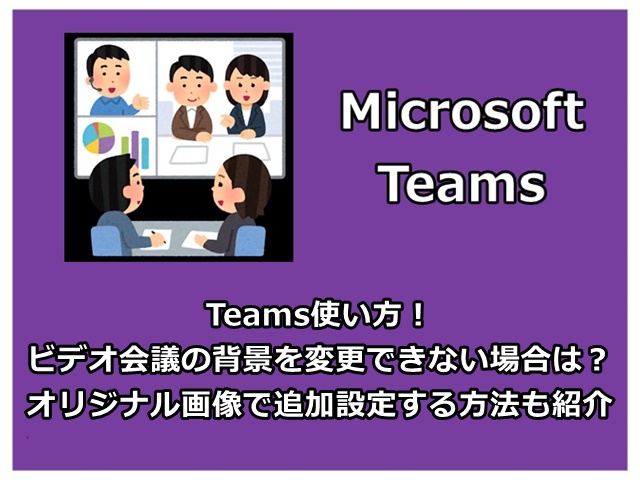 Teams使い方！ビデオ会議の背景を変更できない場合は？オリジナル画像で追加設定する方法も紹介